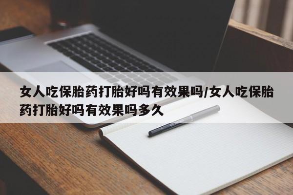 打胎药私人店联系方式女人吃保胎药打胎好吗有效果吗/女人吃保胎药打胎好吗有效果吗多久