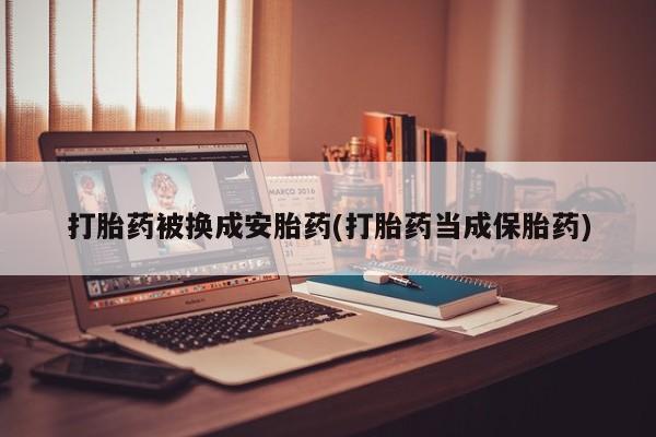 打胎药私人店联系方式打胎药被换成安胎药(打胎药当成保胎药)