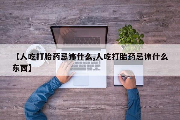 打胎药私人店联系方式【人吃打胎药忌讳什么,人吃打胎药忌讳什么东西】
