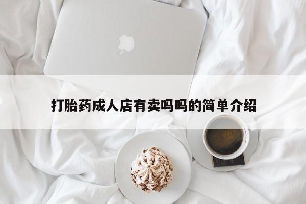 打胎药私人店联系方式打胎药成人店有卖吗吗的简单介绍