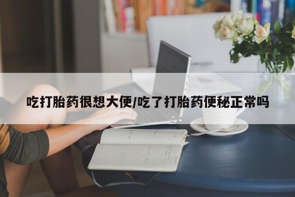 打胎药私人店联系方式吃打胎药很想大便/吃了打胎药便秘正常吗