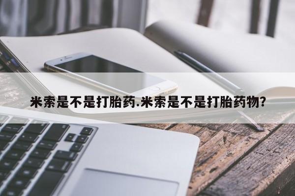 打胎药私人店联系方式米索是不是打胎药.米索是不是打胎药物？