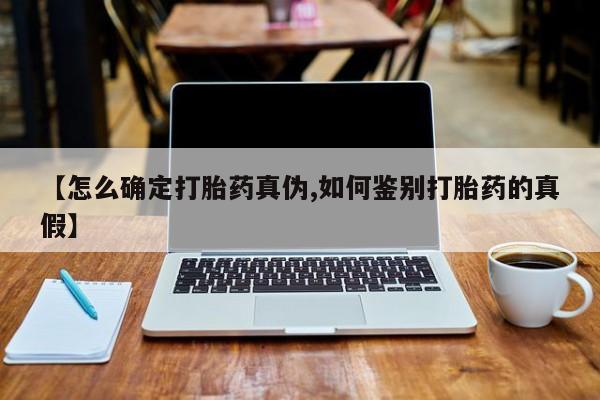 打胎药私人店联系方式【怎么确定打胎药真伪,如何鉴别打胎药的真假】