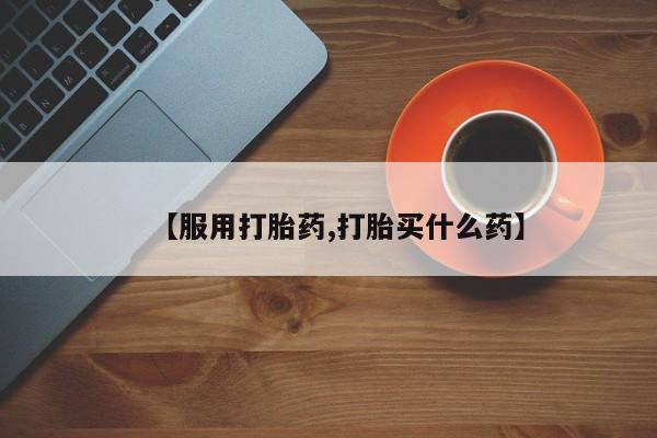 打胎药私人店联系方式【服用打胎药,打胎买什么药】