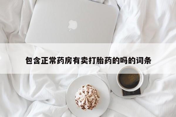 打胎药私人店联系方式包含正常药房有卖打胎药的吗的词条