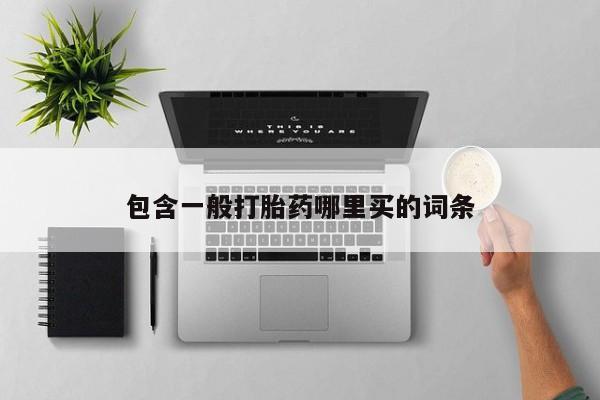 打胎药私人店联系方式包含一般打胎药哪里买的词条