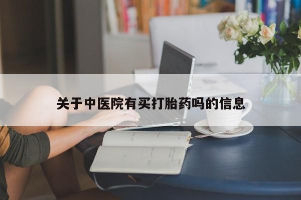 打胎药私人店联系方式关于中医院有买打胎药吗的信息