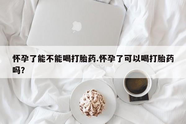 打胎药私人店联系方式怀孕了能不能喝打胎药.怀孕了可以喝打胎药吗？