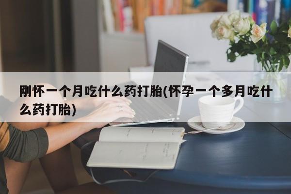 打胎药私人店联系方式刚怀一个月吃什么药打胎(怀孕一个多月吃什么药打胎)