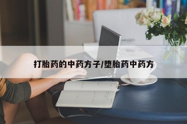 打胎药私人店联系方式打胎药的中药方子/堕胎药中药方