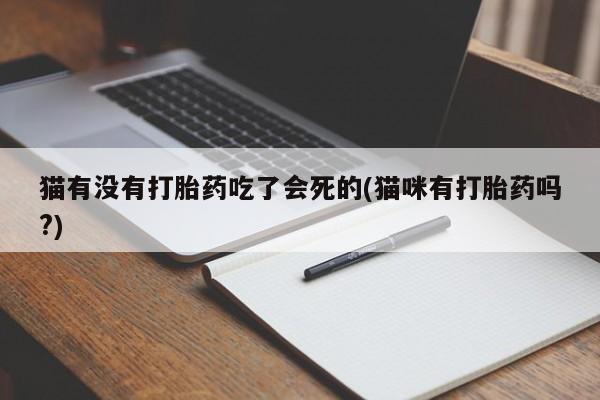 打胎药私人店联系方式猫有没有打胎药吃了会死的(猫咪有打胎药吗?)