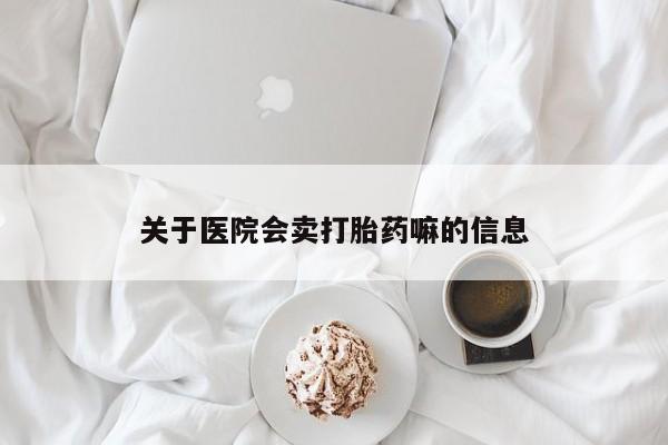 打胎药私人店联系方式关于医院会卖打胎药嘛的信息