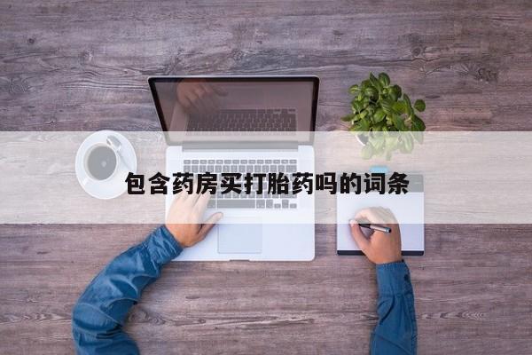 打胎药私人店联系方式包含药房买打胎药吗的词条