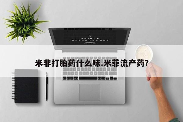 打胎药私人店联系方式米非打胎药什么味.米菲流产药？