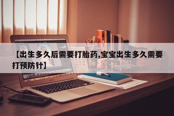 打胎药私人店联系方式【出生多久后需要打胎药,宝宝出生多久需要打预防针】