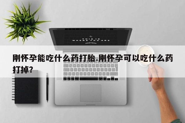 打胎药私人店联系方式刚怀孕能吃什么药打胎.刚怀孕可以吃什么药打掉？