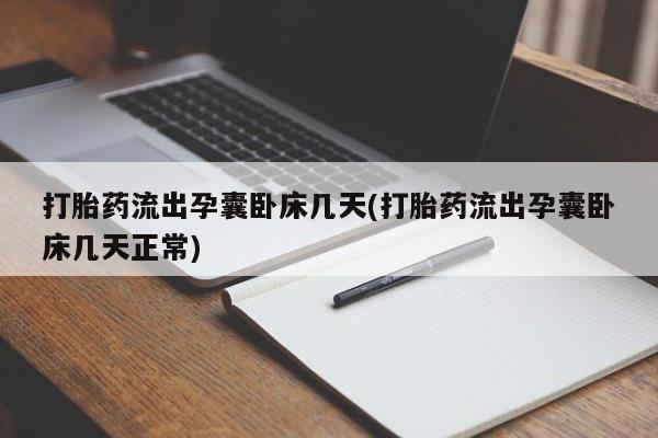 打胎药私人店联系方式打胎药流出孕囊卧床几天(打胎药流出孕囊卧床几天正常)