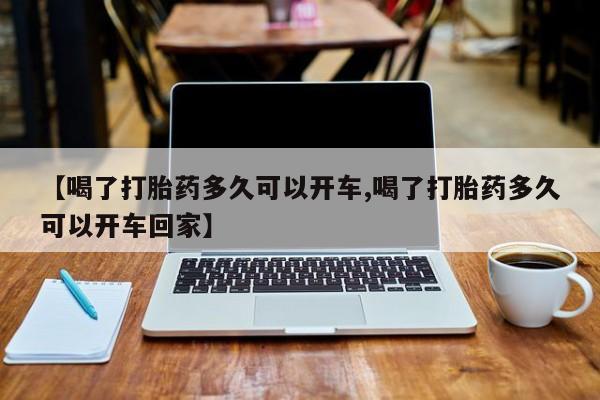 打胎药私人店联系方式【喝了打胎药多久可以开车,喝了打胎药多久可以开车回家】