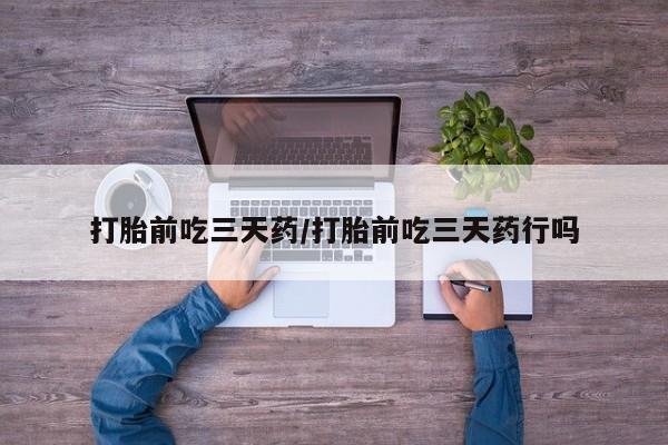 打胎药私人店联系方式打胎前吃三天药/打胎前吃三天药行吗