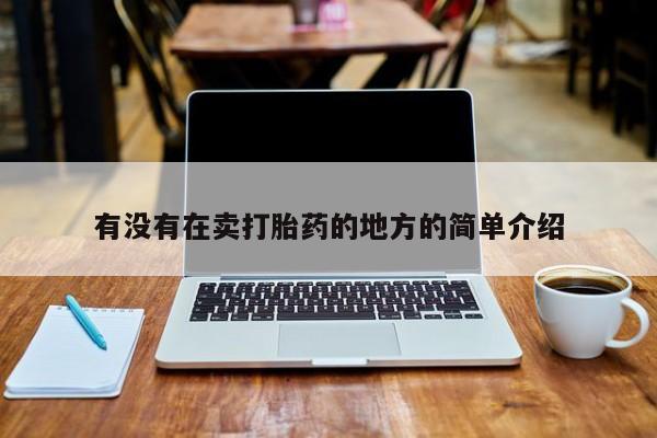打胎药私人店联系方式有没有在卖打胎药的地方的简单介绍