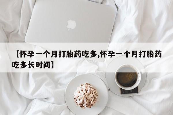 打胎药私人店联系方式【怀孕一个月打胎药吃多,怀孕一个月打胎药吃多长时间】