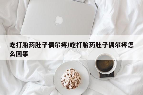 打胎药私人店联系方式吃打胎药肚子偶尔疼/吃打胎药肚子偶尔疼怎么回事