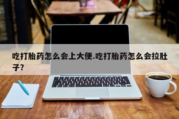 打胎药私人店联系方式吃打胎药怎么会上大便.吃打胎药怎么会拉肚子？
