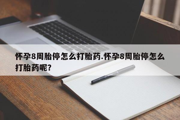 打胎药私人店联系方式怀孕8周胎停怎么打胎药.怀孕8周胎停怎么打胎药呢？